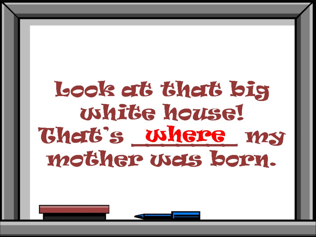 Look at that big white house! That’s _______ my mother was born. where